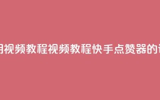 快手点赞器怎样使用视频教程 - 视频教程:快手点赞器的详细使用指南!