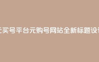 1元买号平台(1元购号网站，全新标题设计)