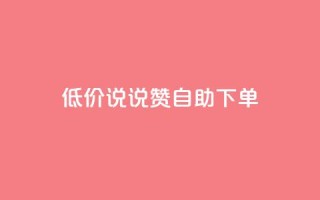 低价说说赞自助下单 - 自助下单,价格惊喜,轻松购物~