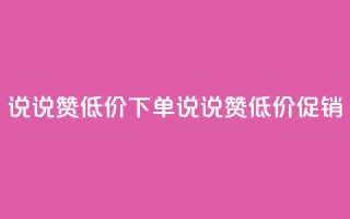 qq说说赞低价下单(QQ说说赞低价促销)