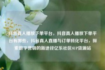 抖音真人播放下单平台,抖音真人播放下单平台有哪些,抖音真人直播与订单转化平台,探索数字营销的新途径亿乐社区SUP货源站