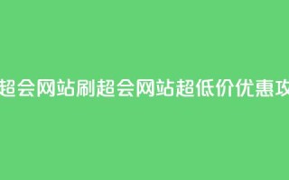 超低价刷超会网站 - 刷超会网站超低价优惠攻略!