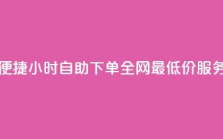 便捷24小时自助下单,全网最低价服务