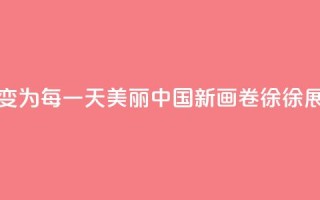 从“这一天”变为“每一天” 美丽中国新画卷徐徐展开