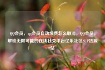 QQ会员,qq会员自动续费怎么取消,QQ会员,解锁无限可能的在线社交平台亿乐社区SUP货源站