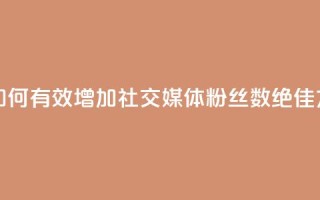 涨粉丝的方法和技巧 - 如何有效增加社交媒体粉丝数：绝佳方法和实用技巧~