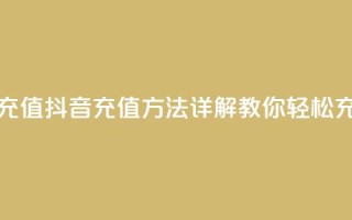 抖音怎么充值 - 抖音充值方法详解 教你轻松充钱!