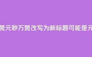 1元秒一万赞(1元秒1万赞改写为新标题可能是“1元秒赞达1万”)
