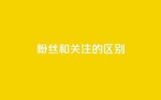 粉丝和关注的区别 - 粉丝与关注的差别~