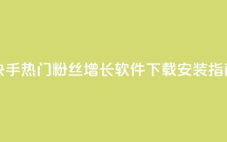 快手热门粉丝增长软件下载安装指南