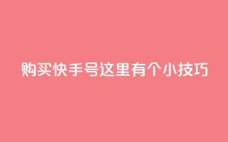 购买快手号，这里有个小技巧！