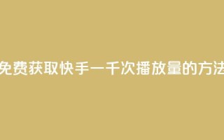 免费获取快手一千次播放量的方法
