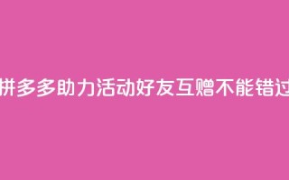 拼多多助力活动，好友互赠不能错过！