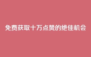 免费获取十万QQ点赞的绝佳机会