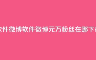 一元1w粉软件微博 - 软件微博1元1万粉丝在哪下载?!