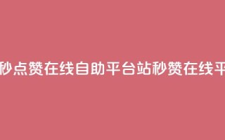 哔哩哔哩秒点赞在线自助平台(B站秒赞在线平台全解析)