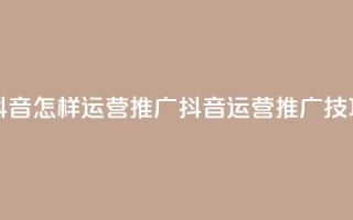 抖音怎样运营推广(抖音运营推广技巧)