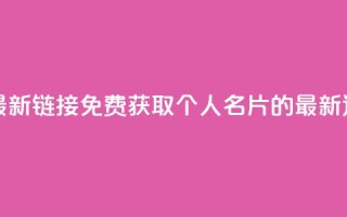 QQ免费名片最新链接 - 免费获取QQ个人名片的最新途径!
