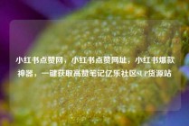 小红书点赞网,小红书点赞网址,小红书爆款神器,一键获取高赞笔记亿乐社区SUP货源站