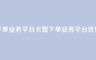 卡盟下单业务平台(卡盟下单业务平台优化标题)