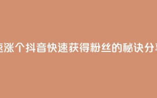 抖音快速涨1000个 - 抖音快速获得1000粉丝的秘诀分享!