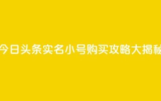 今日头条实名小号购买攻略大揭秘