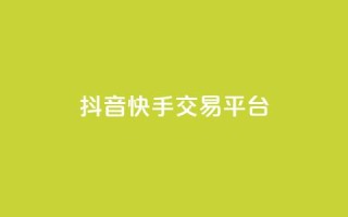 抖音快手交易平台 - 抖音快手交易平台:全新购物体验,轻松畅快购物!~