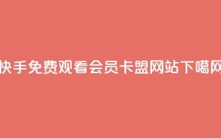 快手免费观看 - QQ会员卡盟网站