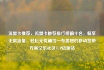 流量卡推荐,流量卡推荐排行榜前十名,畅享无限流量,轻松无忧通信—专属您的移动宽带方案亿乐社区SUP货源站