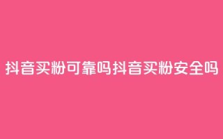 抖音买1000粉可靠吗(抖音买1000粉安全吗)