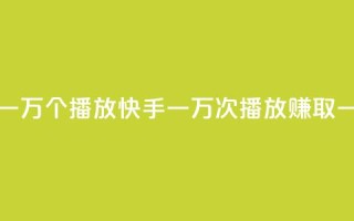 快手一分钱一万个播放 - 快手一万次播放赚取一分钱!