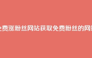 免费涨10000粉丝网站(获取10000免费粉丝的网站)