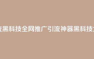 全网推广引流黑科技 - 全网推广引流神器:黑科技大揭秘!