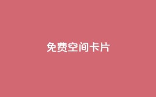 QQ免费空间卡片 - 免费QQ空间卡片:轻松创建个性化个人空间~