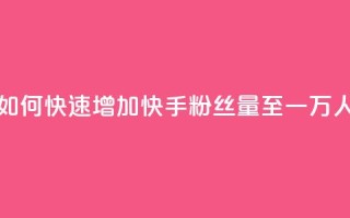 如何快速增加快手粉丝量至一万人