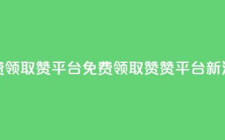 QQ免费领取赞平台(免费领取QQ赞,赞平台新活动)