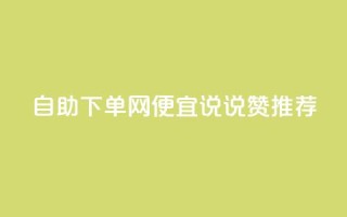 自助下单网便宜,qq说说赞推荐