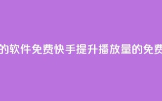 快手增加播放量的软件免费 - 快手提升播放量的免费工具推荐~