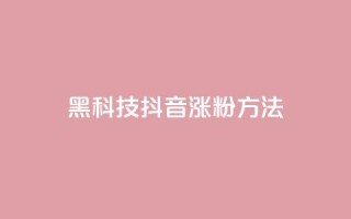 黑科技抖音涨粉方法 - 抖音黑科技,帮你快速增加粉丝的妙招~