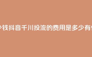 抖音千川投流费用是多少钱 - 抖音千川投流的费用是多少?有什么优惠套餐可选?!