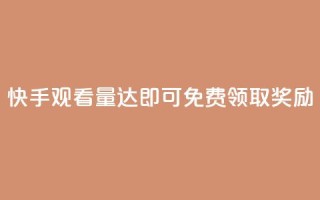 快手观看量达500即可免费领取奖励