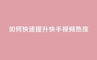如何快速提升快手视频热度?