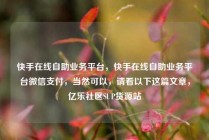 快手在线自助业务平台,快手在线自助业务平台微信支付,当然可以,请看以下这篇文章,亿乐社区SUP货源站