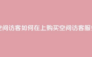 qq怎么买空间访客 - 如何在QQ上购买空间访客服务!