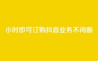 24小时即可订购,抖音业务不间断