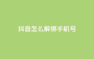 抖音怎么解绑手机号 - 如何在抖音上取消绑定手机号!