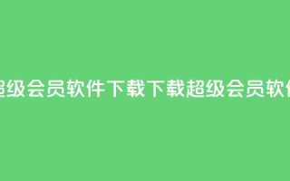 qq超级会员软件下载(下载QQ超级会员软件)