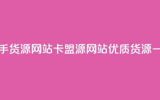 卡盟一手货源网站(卡盟源网站:优质货源一手直供)