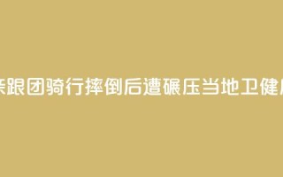 11岁男孩随父亲跟团骑行摔倒后遭碾压,当地卫健局:男孩已身亡