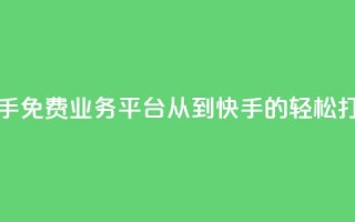 快手免费业务平台:从KS到快手的轻松打造